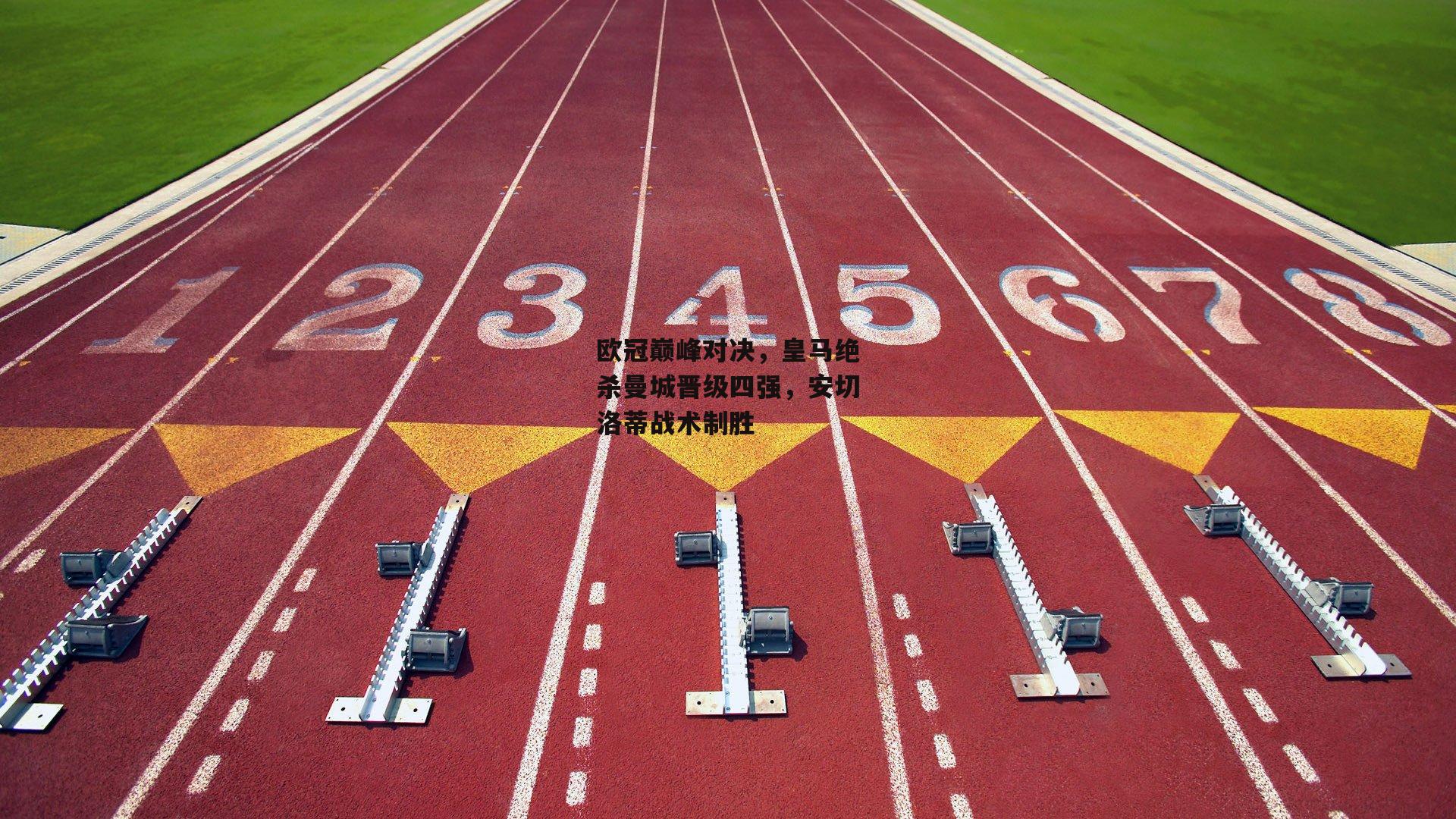 欧冠巅峰对决，皇马绝杀曼城晋级四强，安切洛蒂战术制胜