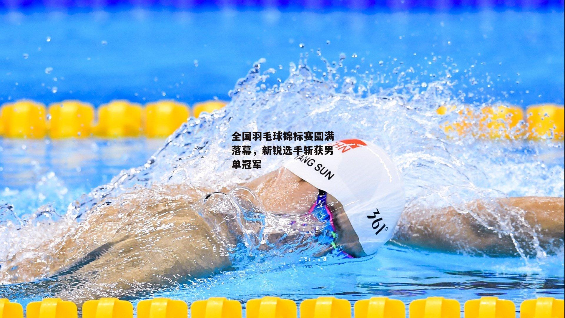 全国羽毛球锦标赛圆满落幕，新锐选手斩获男单冠军
