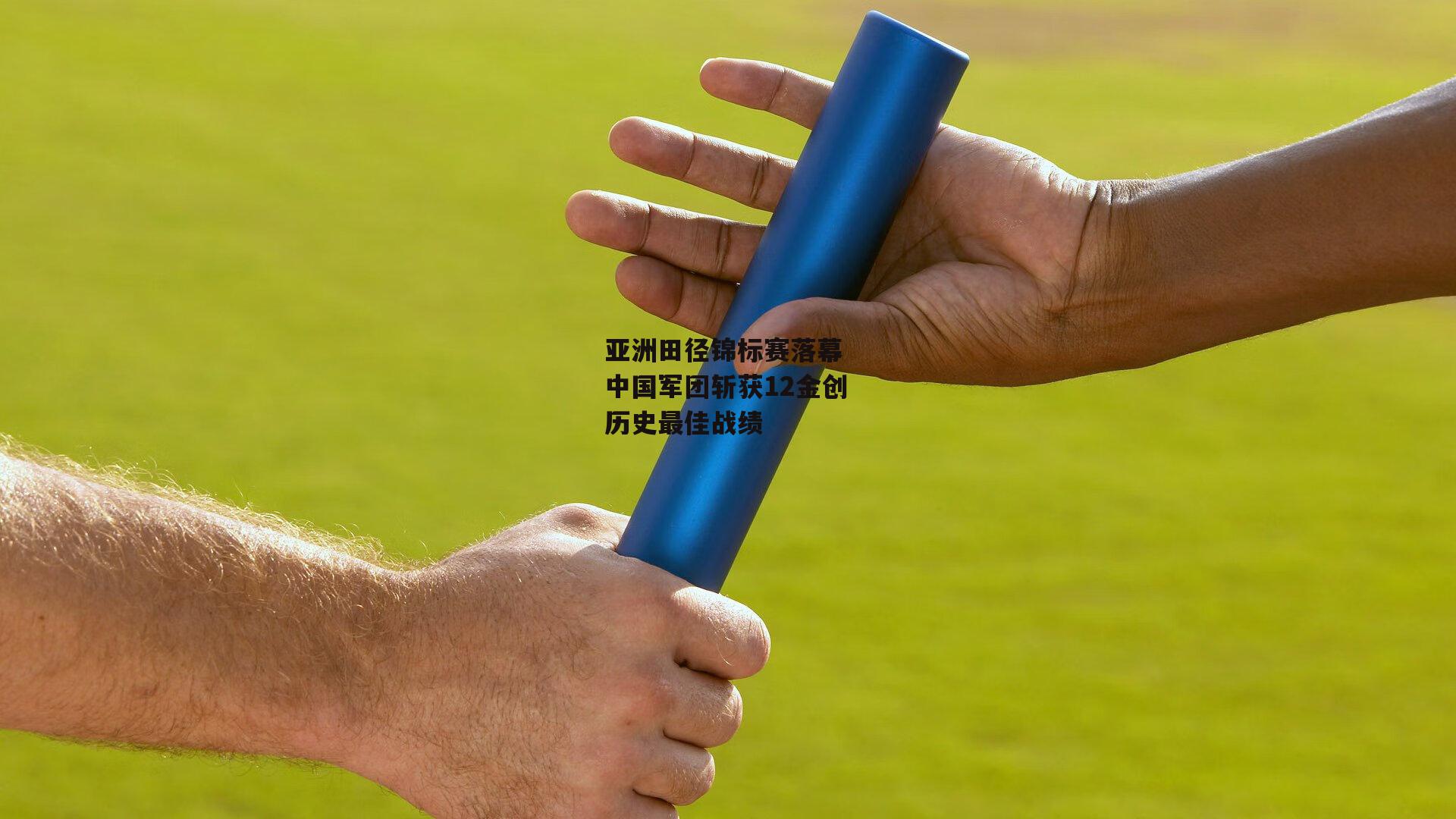 亚洲田径锦标赛落幕 中国军团斩获12金创历史最佳战绩
